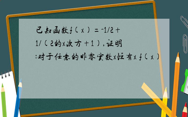 已知函数f(x)=-1/2+1/(2的x次方+1),证明:对于任意的非零实数x恒有x f(x)