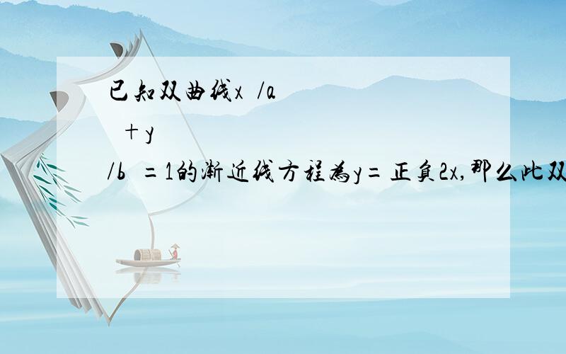 已知双曲线x²/a²+y²/b²=1的渐近线方程为y=正负2x,那么此双曲线的离心率为多少