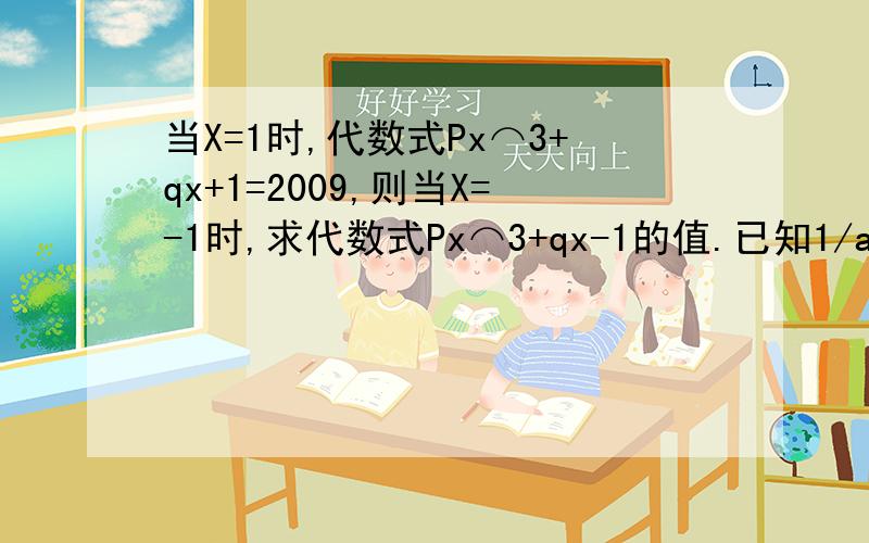 当X=1时,代数式Px⌒3+qx+1=2009,则当X=-1时,求代数式Px⌒3+qx-1的值.已知1/a-1/b=4 则 a-2ab-b/2a-2b+7ab的值等于几?