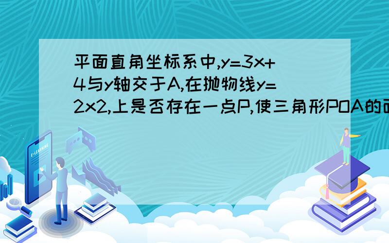 平面直角坐标系中,y=3x+4与y轴交于A,在抛物线y=2x2,上是否存在一点P,使三角形POA的面积为10,若存在,求出P