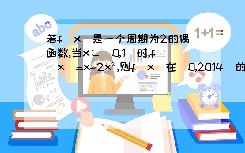 若f(x）是一个周期为2的偶函数,当x∈[0,1]时,f(x)=x-2x²,则f(x)在[0,2014]的零点个数为