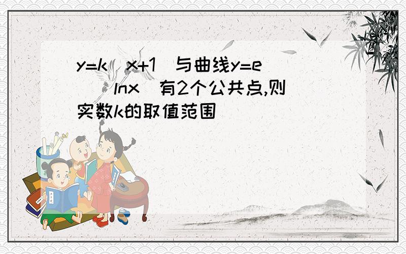 y=k(x+1)与曲线y=e^|lnx|有2个公共点,则实数k的取值范围