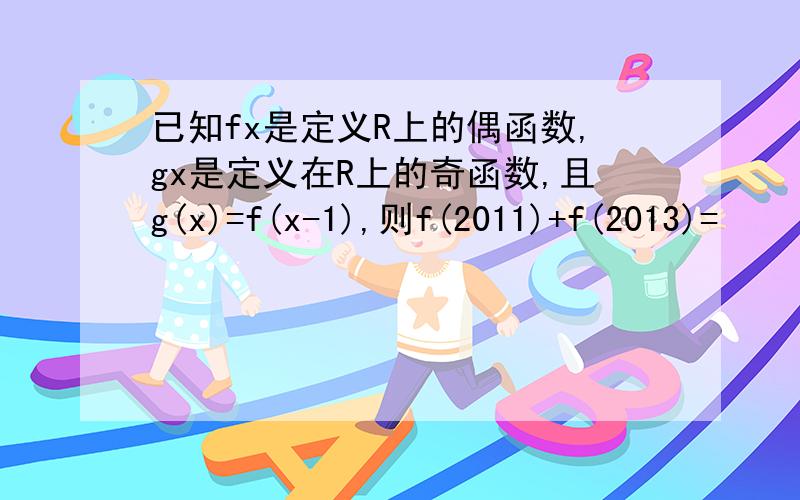 已知fx是定义R上的偶函数,gx是定义在R上的奇函数,且g(x)=f(x-1),则f(2011)+f(2013)=