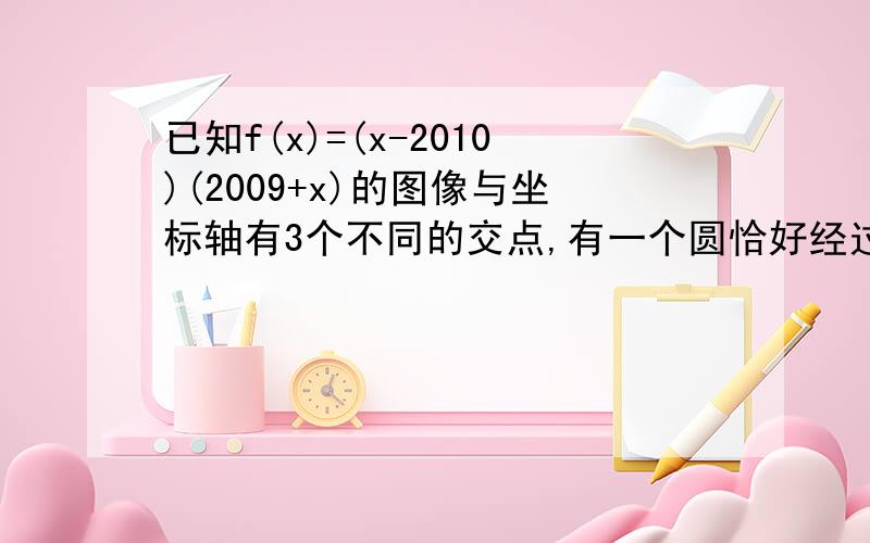 已知f(x)=(x-2010)(2009+x)的图像与坐标轴有3个不同的交点,有一个圆恰好经过这3点.求此圆与坐标轴的另外一个交点是多少.?   麻烦一下详细步骤!是不是题目错了啊。！ 我解了2小时  都解不出一