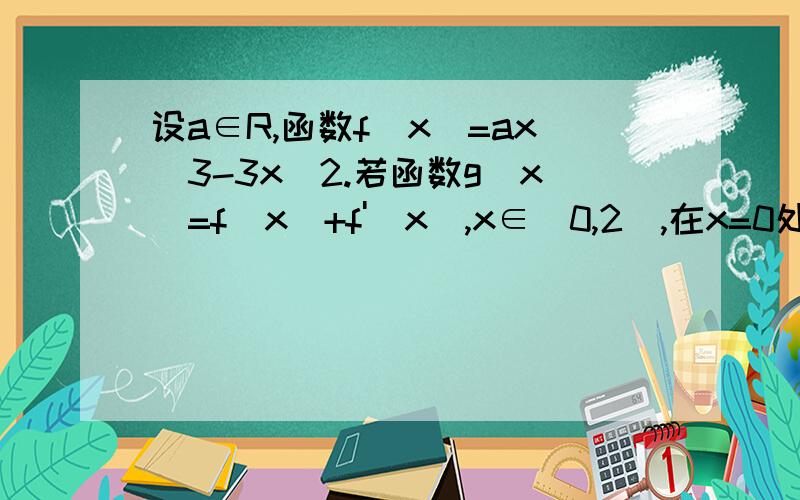 设a∈R,函数f(x)=ax^3-3x^2.若函数g(x)=f(x)+f'(x),x∈[0,2],在x=0处取得最大值,求a的取值范围