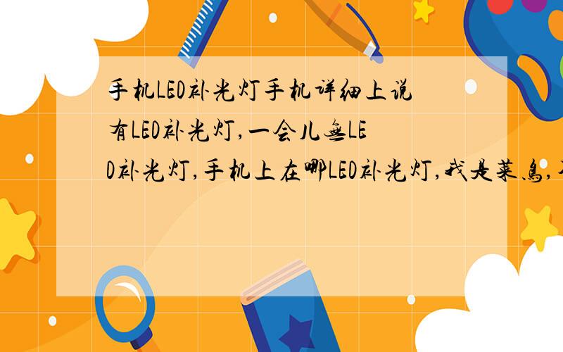 手机LED补光灯手机详细上说有LED补光灯,一会儿无LED补光灯,手机上在哪LED补光灯,我是菜鸟,不懂,