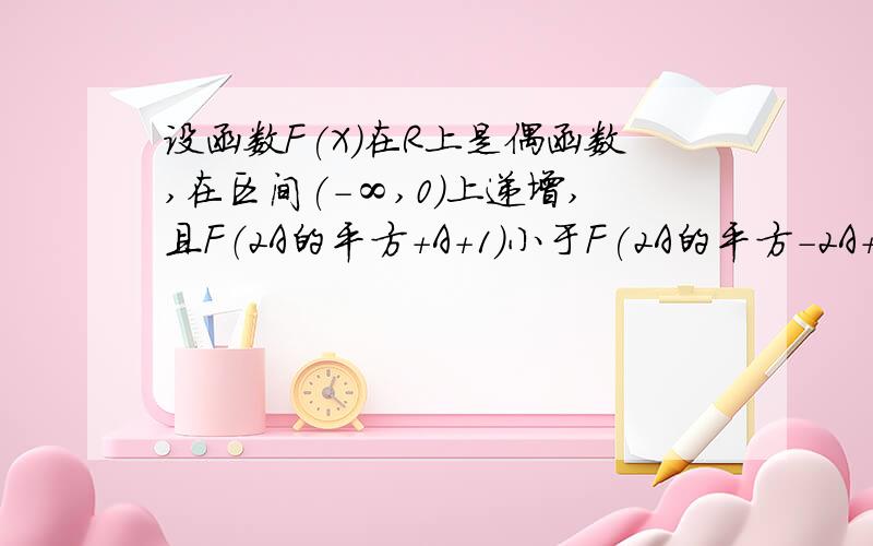 设函数F(X)在R上是偶函数,在区间(-∞,0)上递增,且F（2A的平方+A+1)小于F(2A的平方-2A+3）求A的取值范围