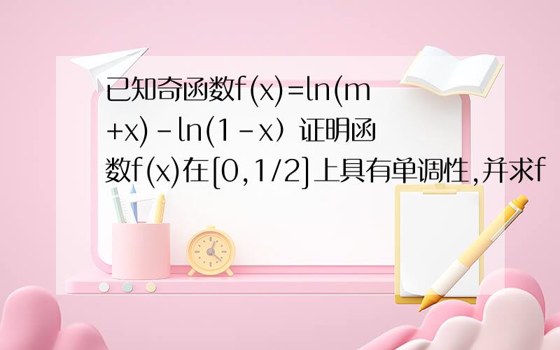 已知奇函数f(x)=ln(m+x)-ln(1-x）证明函数f(x)在[0,1/2]上具有单调性,并求f（x）在该区间内的最小值.ps：不要用导函数,还没学,看不懂