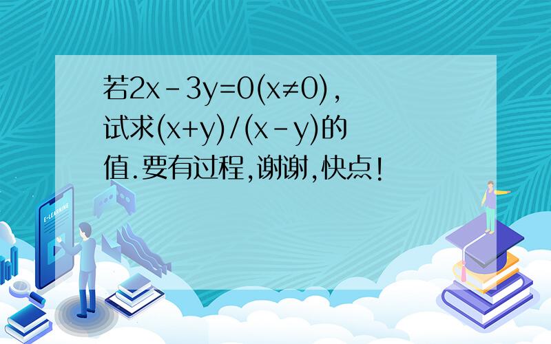 若2x-3y=0(x≠0),试求(x+y)/(x-y)的值.要有过程,谢谢,快点!