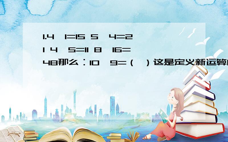 1.4※1=15 5※4=21 4※5=11 8※16=48那么：10※9=（ ）这是定义新运算的题.