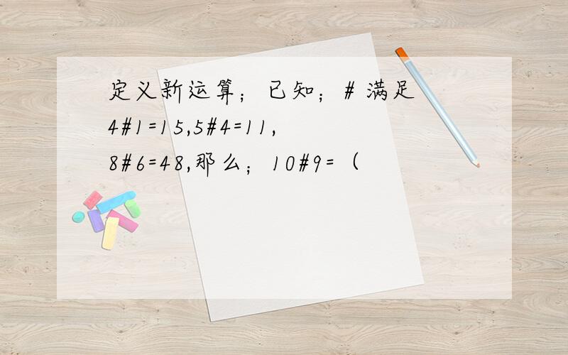 定义新运算；已知；# 满足 4#1=15,5#4=11,8#6=48,那么；10#9=（