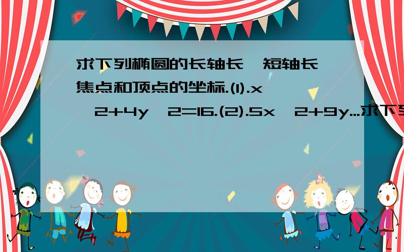 求下列椭圆的长轴长,短轴长,焦点和顶点的坐标.(1).x^2+4y^2=16.(2).5x^2+9y...求下列椭圆的长轴长,短轴长,焦点和顶点的坐标.(1).x^2+4y^2=16.(2).5x^2+9y^2=100.