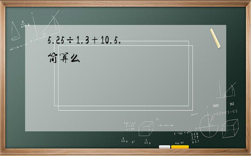 5.25÷1.3+10.5,简算么