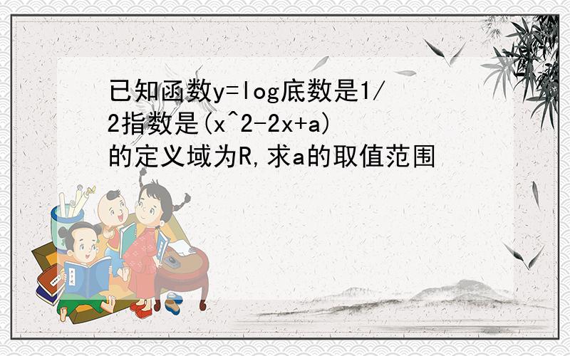 已知函数y=log底数是1/2指数是(x^2-2x+a)的定义域为R,求a的取值范围