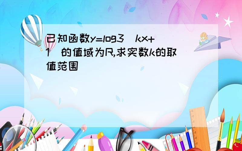 已知函数y=log3(kx+1)的值域为R,求实数k的取值范围