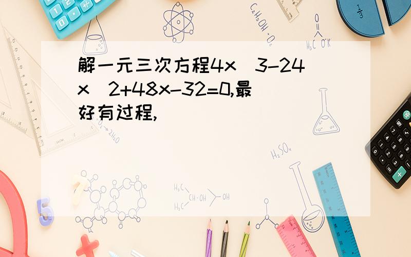 解一元三次方程4x^3-24x^2+48x-32=0,最好有过程,