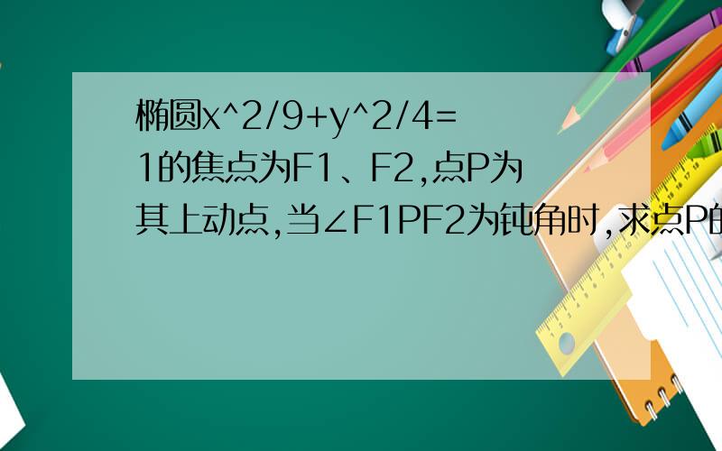 椭圆x^2/9+y^2/4=1的焦点为F1、F2,点P为其上动点,当∠F1PF2为钝角时,求点P的横坐标的取值范围