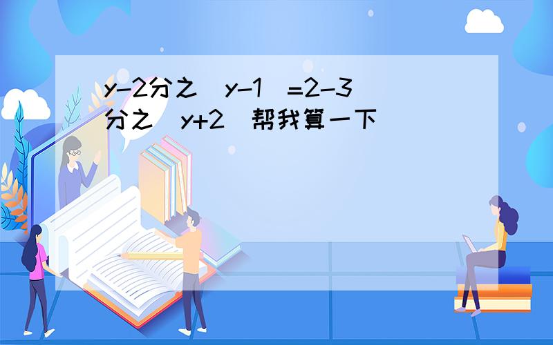 y-2分之（y-1)=2-3分之（y+2)帮我算一下