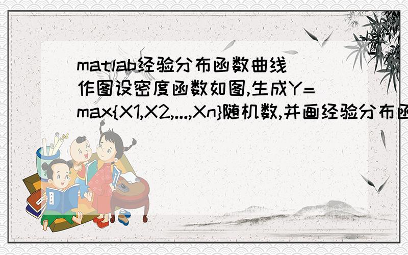 matlab经验分布函数曲线作图设密度函数如图,生成Y=max{X1,X2,...,Xn}随机数,并画经验分布函数曲线.希望给出具体程序,