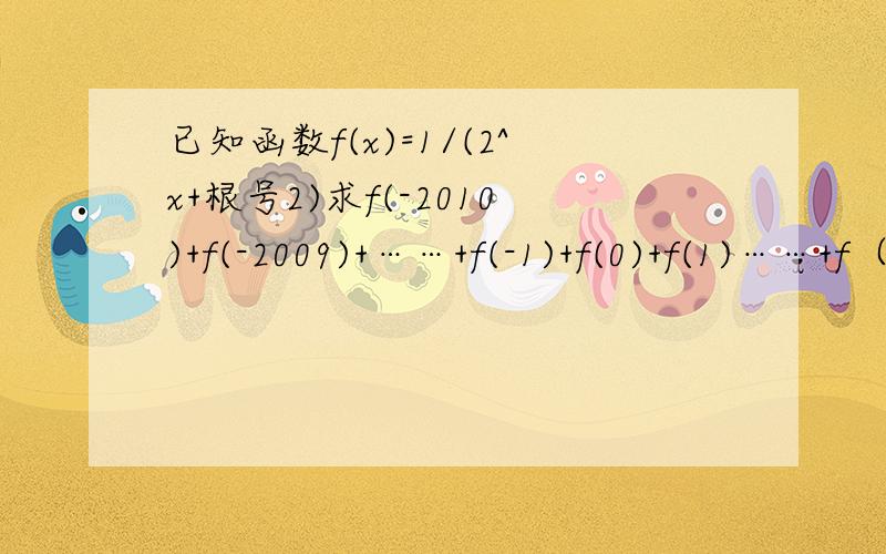 已知函数f(x)=1/(2^x+根号2)求f(-2010)+f(-2009)+……+f(-1)+f(0)+f(1)……+f（2010）+f(2011) 的值