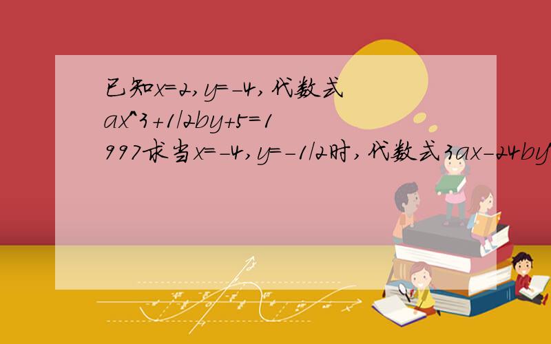 已知x=2,y=-4,代数式ax^3+1/2by+5=1997求当x=-4,y=-1/2时,代数式3ax-24by^3+4986的值