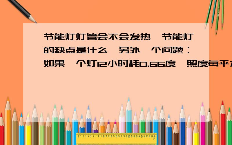 节能灯灯管会不会发热,节能灯的缺点是什么,另外一个问题：如果一个灯12小时耗0.66度,照度每平方米100Lm,（50w）；另一个灯12小时耗0.6度,照度每平方米80Lm(35w).哪个节能