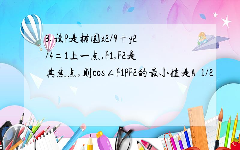 3,设P是椭圆x2/9+y2/4=1上一点,F1,F2是其焦点,则cos∠F1PF2的最小值是A  1/2           B 1/9           C 5/9            D -1/9求过程,谢谢