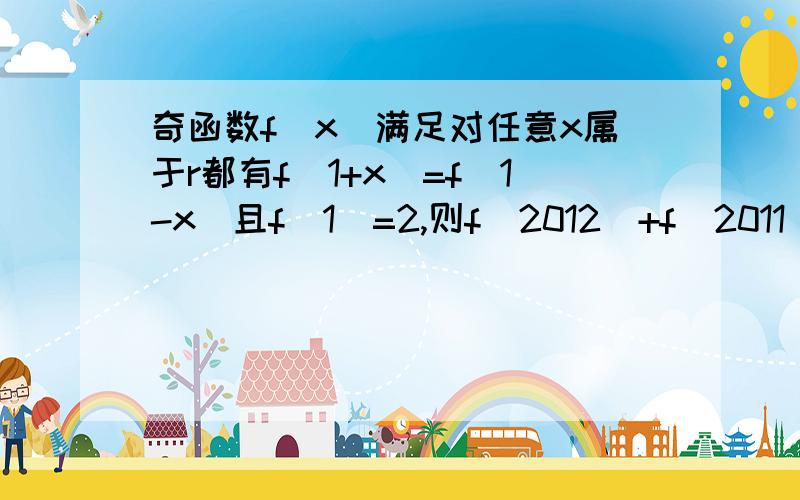 奇函数f(x)满足对任意x属于r都有f(1+x)=f(1-x)且f(1)=2,则f(2012)+f(2011)