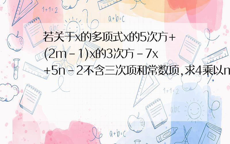 若关于x的多项式x的5次方+(2m-1)x的3次方-7x+5n-2不含三次项和常数项,求4乘以m的平方-15乘以n的平方的值