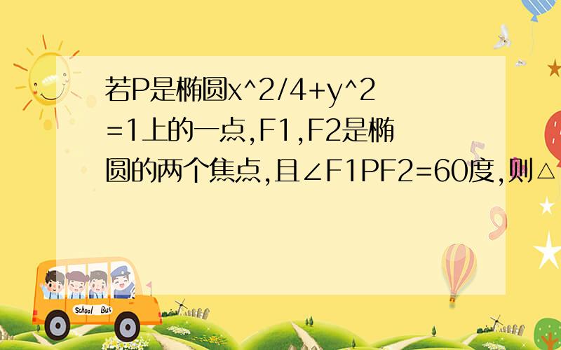 若P是椭圆x^2/4+y^2=1上的一点,F1,F2是椭圆的两个焦点,且∠F1PF2=60度,则△F1PF2的面积是__