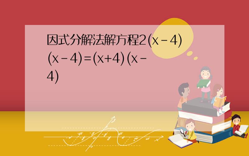 因式分解法解方程2(x-4)(x-4)=(x+4)(x-4)