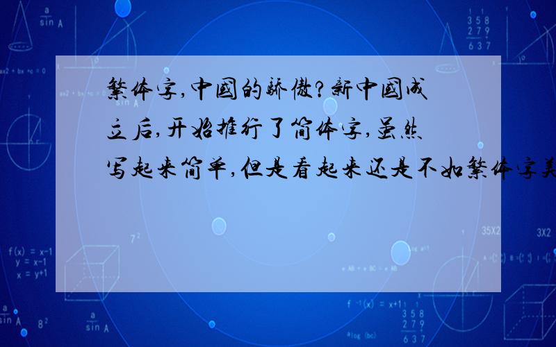 繁体字,中国的骄傲?新中国成立后,开始推行了简体字,虽然写起来简单,但是看起来还是不如繁体字美观.我个人比较喜欢繁体,并且会写,我可以长期使用吗?我今年二十.是大陆人.