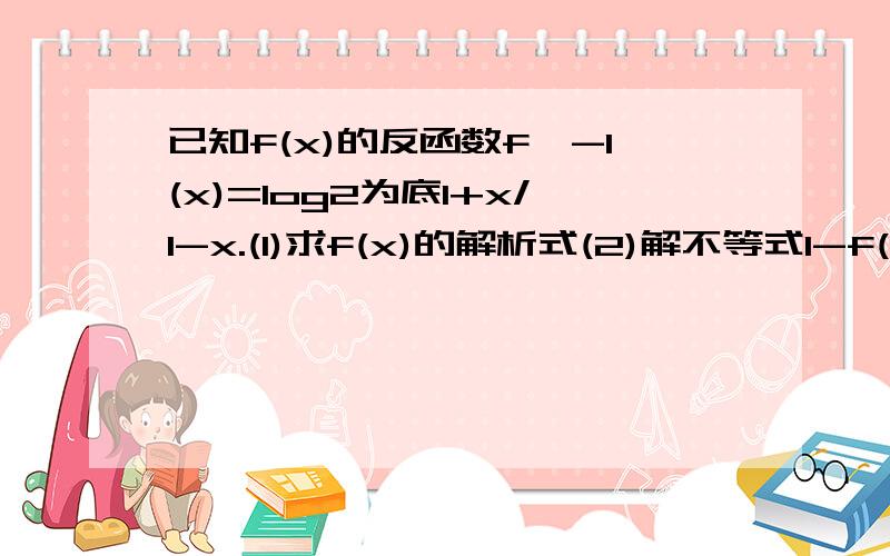 已知f(x)的反函数f^-1(x)=log2为底1+x/1-x.(1)求f(x)的解析式(2)解不等式1-f(x)>1/4^x-1我是菜鸟,