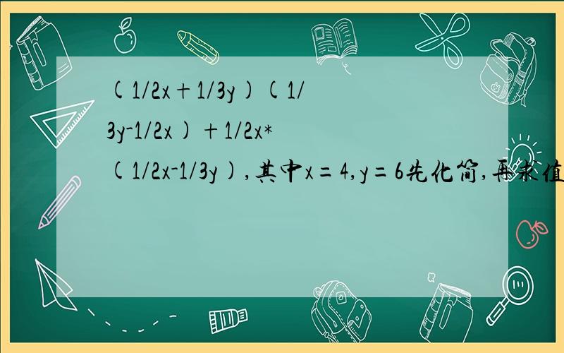 (1/2x+1/3y)(1/3y-1/2x)+1/2x*(1/2x-1/3y),其中x=4,y=6先化简,再求值
