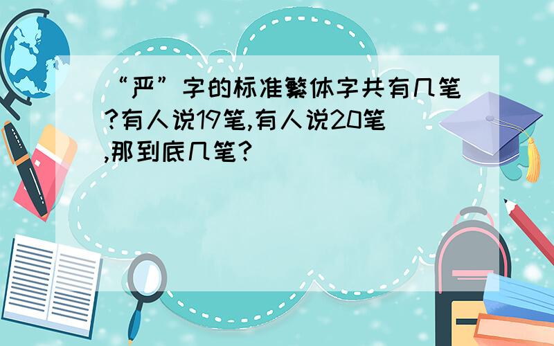 “严”字的标准繁体字共有几笔?有人说19笔,有人说20笔,那到底几笔?