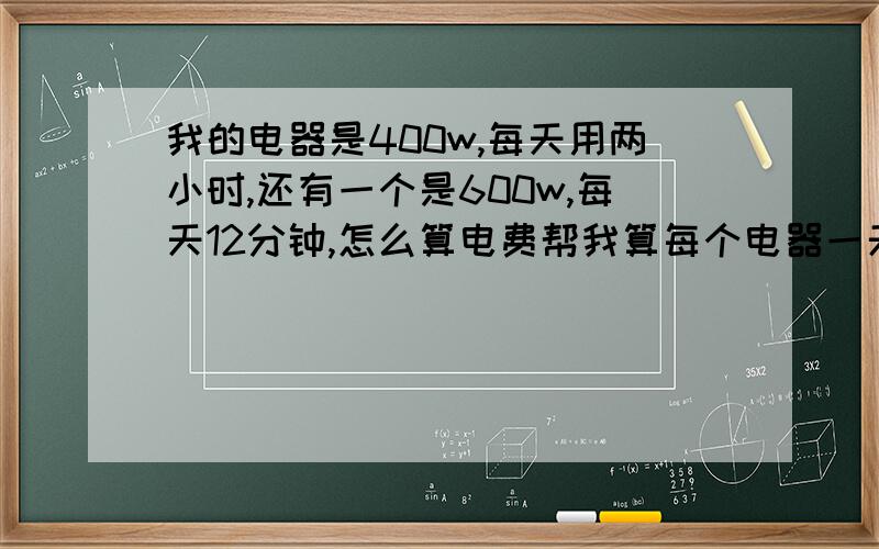 我的电器是400w,每天用两小时,还有一个是600w,每天12分钟,怎么算电费帮我算每个电器一天要多少钱