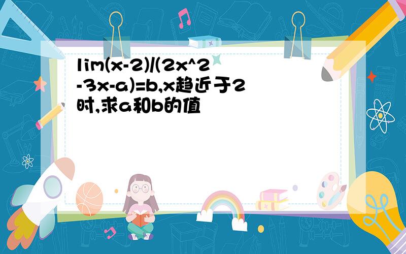lim(x-2)/(2x^2-3x-a)=b,x趋近于2时,求a和b的值