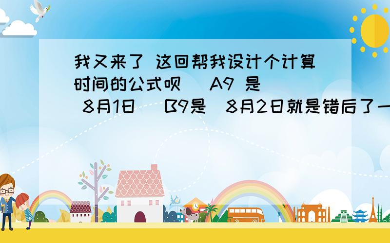 我又来了 这回帮我设计个计算时间的公式呗   A9 是  8月1日   B9是  8月2日就是错后了一天 最后用一个公式  所有情况都能解决