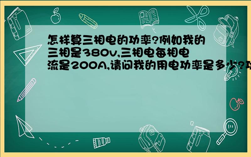 怎样算三相电的功率?例如我的三相是380v,三相电每相电流是200A,请问我的用电功率是多少?功率因素不记算在内.