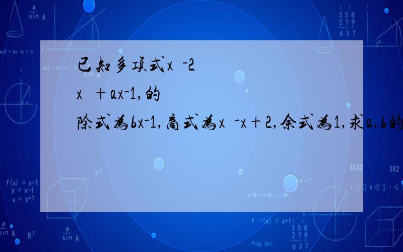 已知多项式x³-2x²+ax-1,的除式为bx-1,商式为x²-x+2,余式为1,求a,b的值.