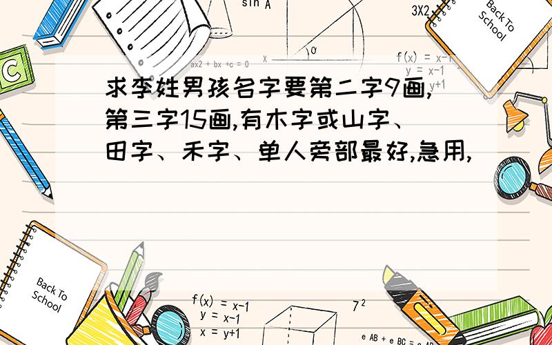 求李姓男孩名字要第二字9画,第三字15画,有木字或山字、田字、禾字、单人旁部最好,急用,