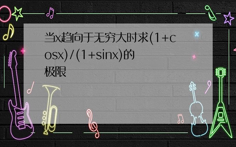 当x趋向于无穷大时求(1+cosx)/(1+sinx)的极限