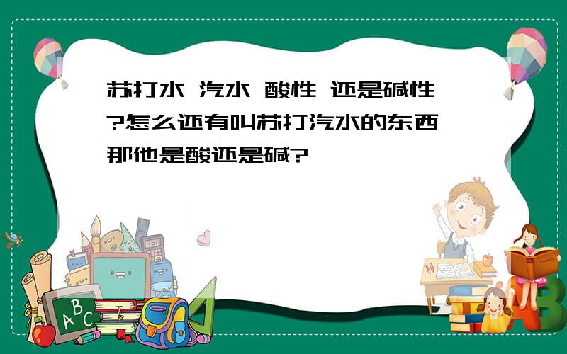 苏打水 汽水 酸性 还是碱性?怎么还有叫苏打汽水的东西 那他是酸还是碱?