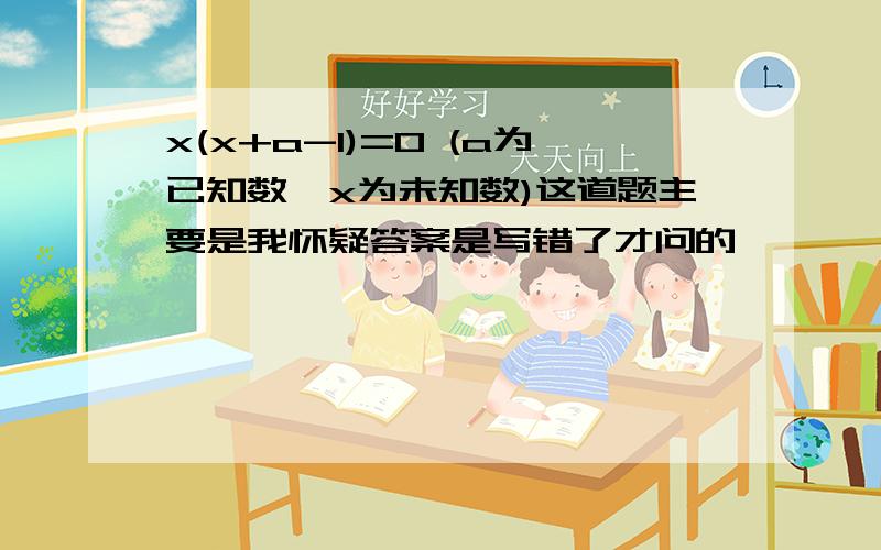 x(x+a-1)=0 (a为已知数,x为未知数)这道题主要是我怀疑答案是写错了才问的