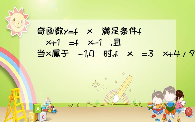 奇函数y=f(x)满足条件f(x+1)=f(x-1),且当x属于[-1,0]时,f(x)=3^x+4/9,f(log1/3（5））=