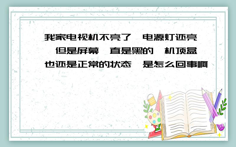 我家电视机不亮了,电源灯还亮,但是屏幕一直是黑的,机顶盒也还是正常的状态,是怎么回事啊