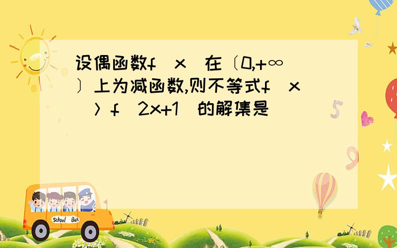 设偶函数f(x)在〔0,+∞〕上为减函数,则不等式f(x)＞f(2x+1)的解集是