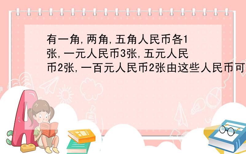 有一角,两角,五角人民币各1张,一元人民币3张,五元人民币2张,一百元人民币2张由这些人民币可组成多少种不同的币值