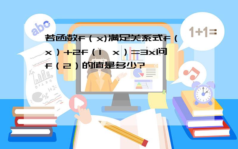 若函数f（x)满足关系式f（x）+2f（1÷x）=3x问f（2）的值是多少?