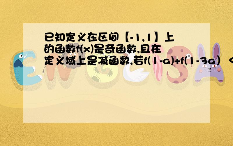 已知定义在区间【-1,1】上的函数f(x)是奇函数,且在定义域上是减函数,若f(1-a)+f(1-3a）＜0,求实数a的取值取值范围